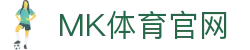 MK体育App_体育资讯平台 - 24小时赛事更新中心